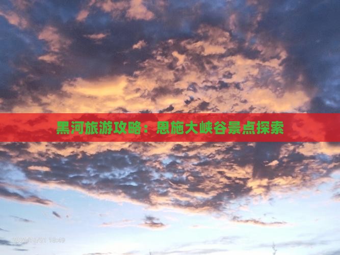 黑河去恩施大峡谷景点