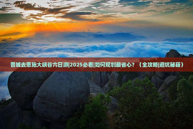 晋城去恩施大峡谷六日游