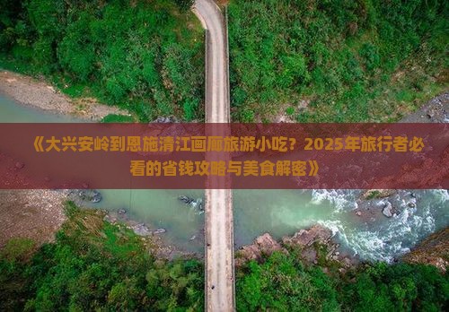 大兴安岭到恩施清江画廊旅游小吃