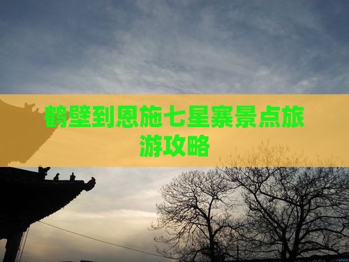 鹤壁到恩施七星寨景点