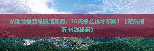 吐鲁番到恩施腾龙洞大型旅游团