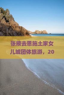 张掖去恩施土家女儿城团体旅游