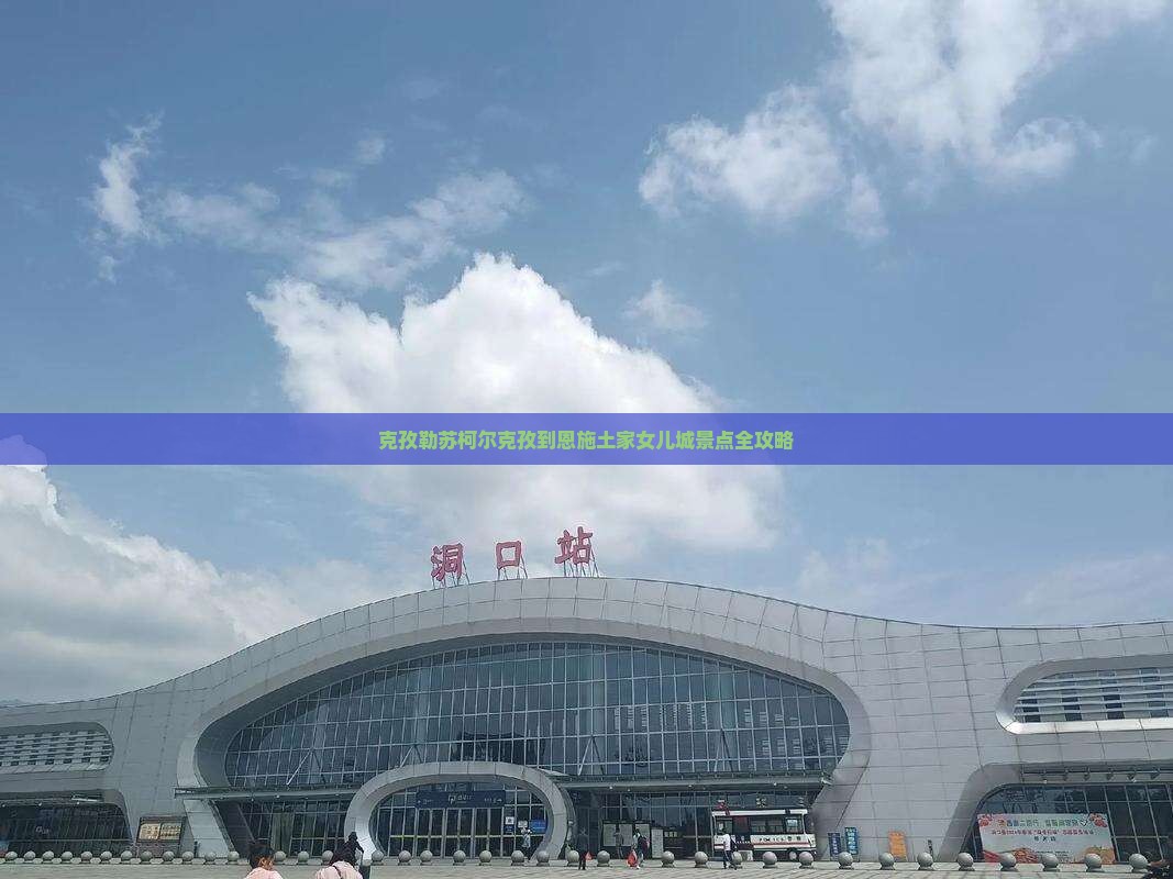 克孜勒苏柯尔克孜到恩施土家女儿城景点