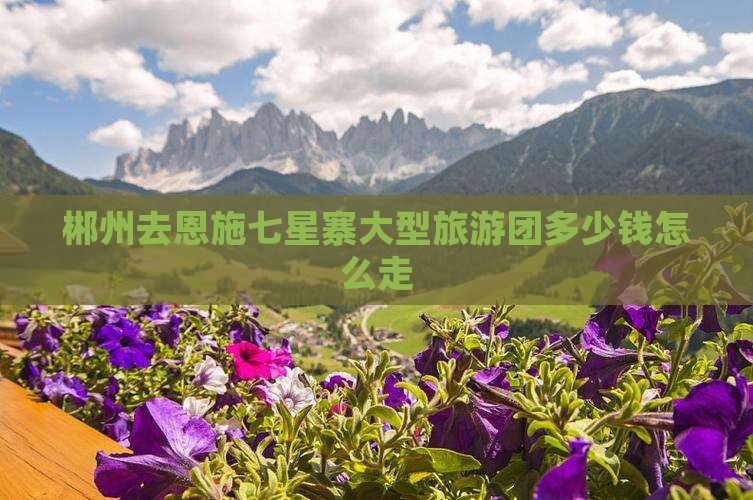 郴州去恩施七星寨大型旅游团