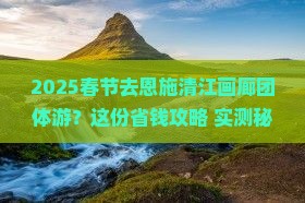 春节到恩施清江画廊团体旅游