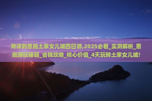 菏泽到恩施土家女儿城四日游