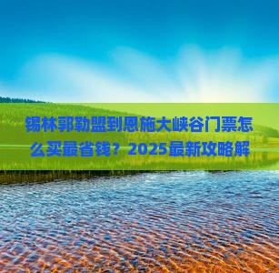 锡林郭勒盟到恩施大峡谷门票