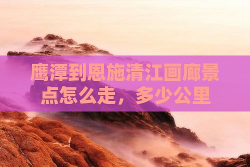 鹰潭到恩施清江画廊景点