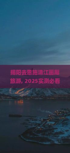 揭阳去恩施清江画廊旅游