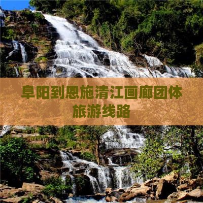 阜阳到恩施清江画廊团体旅游