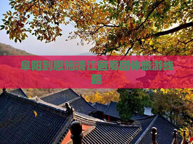 阜阳到恩施清江画廊团体旅游