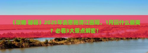 一月去恩施清江画廊哪里玩