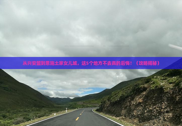 兴安盟到恩施土家女儿城必去地