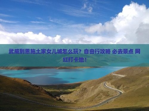 武威到恩施土家女儿城自由行