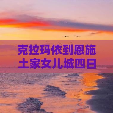 克拉玛依到恩施土家女儿城四日游