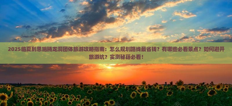 临夏到恩施腾龙洞团体旅游