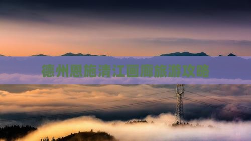 德州去恩施清江画廊旅行社
