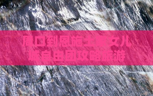 周口到恩施土家女儿城自由团