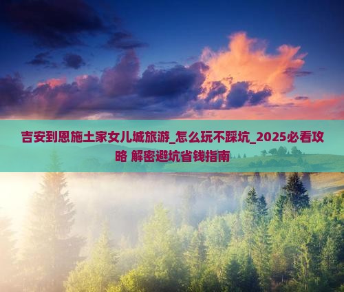 吉安到恩施土家女儿城旅游