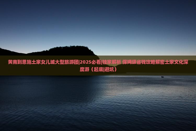 黄南到恩施土家女儿城大型旅游团