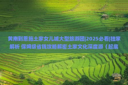 黄南到恩施土家女儿城大型旅游团