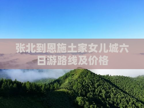 张北到恩施土家女儿城六日游