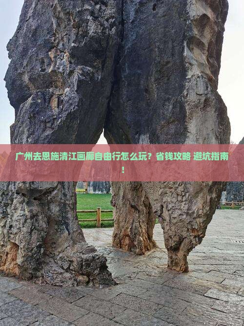 广州去恩施清江画廊自由行