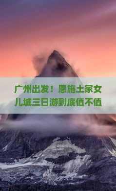 广州到恩施土家女儿城三日游