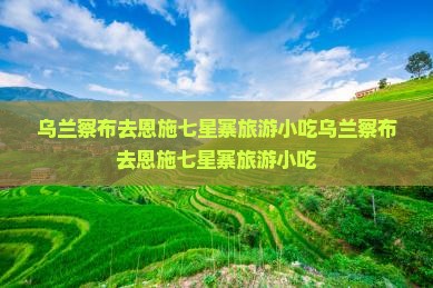 乌兰察布去恩施七星寨旅游小吃