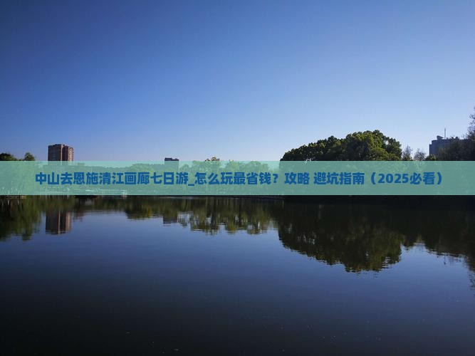 中山去恩施清江画廊七日游