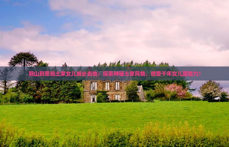 鞍山到恩施土家女儿城必去地