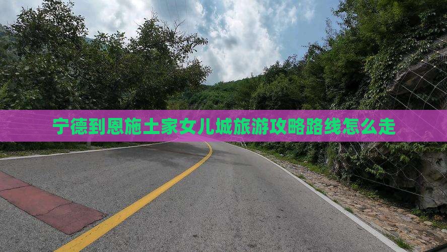 宁德到恩施土家女儿城旅游