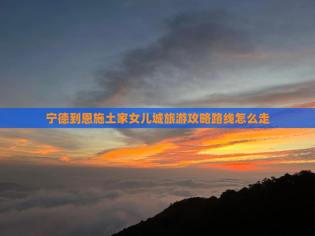 宁德到恩施土家女儿城旅游