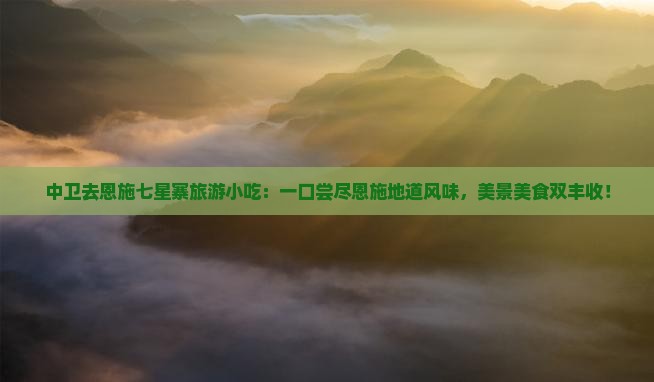 中卫去恩施七星寨旅游小吃