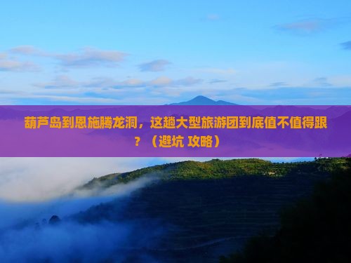 葫芦岛到恩施腾龙洞大型旅游团