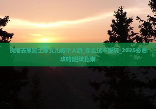 贵港去恩施土家女儿城个人游