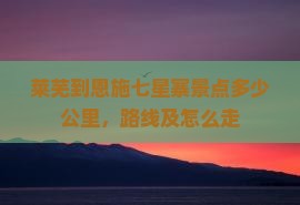 莱芜到恩施七星寨景点