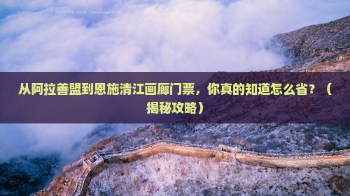 阿拉善盟到恩施清江画廊门票
