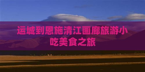 运城到恩施清江画廊旅游小吃