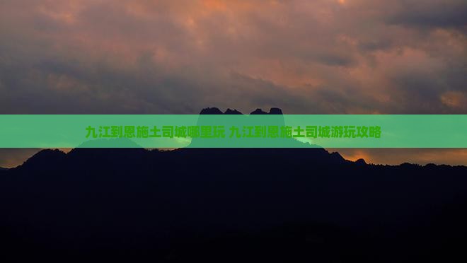 九江到恩施土司城哪里玩
