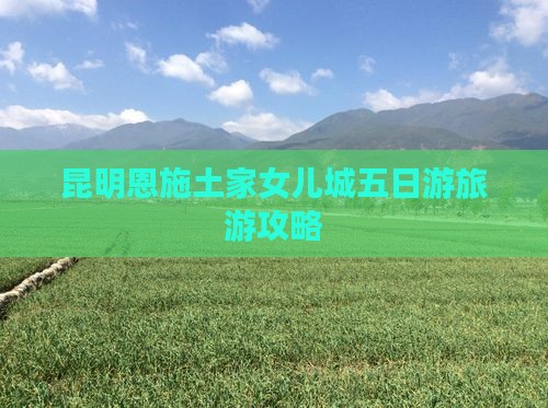 昆明到恩施土家女儿城五日游