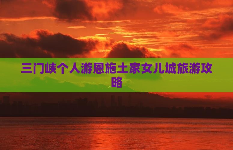 三门峡去恩施土家女儿城个人游