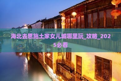 海北去恩施土家女儿城哪里玩
