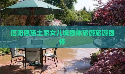 信阳去恩施土家女儿城团体旅游