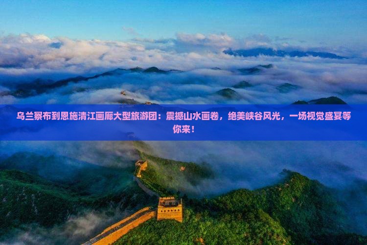 乌兰察布到恩施清江画廊大型旅游团