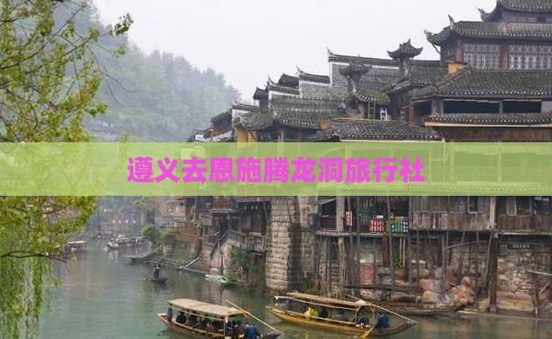 遵义去恩施腾龙洞旅行社