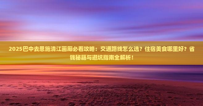 巴中去恩施清江画廊攻略