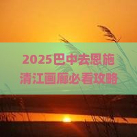 巴中去恩施清江画廊攻略