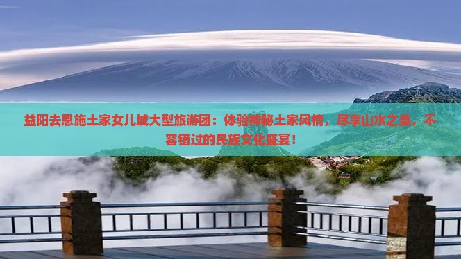 益阳去恩施土家女儿城大型旅游团