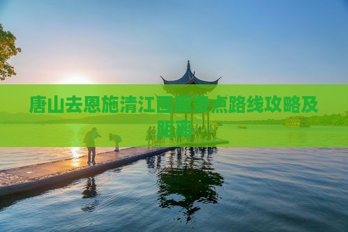 唐山去恩施清江画廊景点